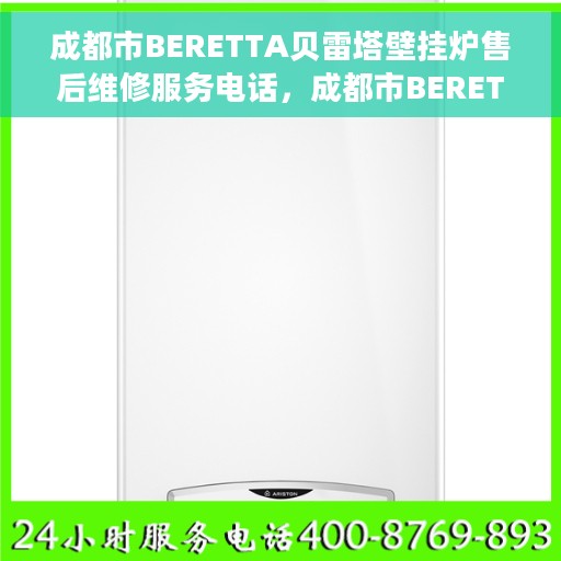 成都市BERETTA贝雷塔壁挂炉售后维修服务电话，成都市BERETTA贝雷塔壁挂炉专业售后维修服务热线