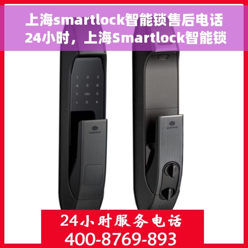 上海smartlock智能锁售后电话 24小时，上海Smartlock智能锁全天候售后热线，贴心服务不打烊