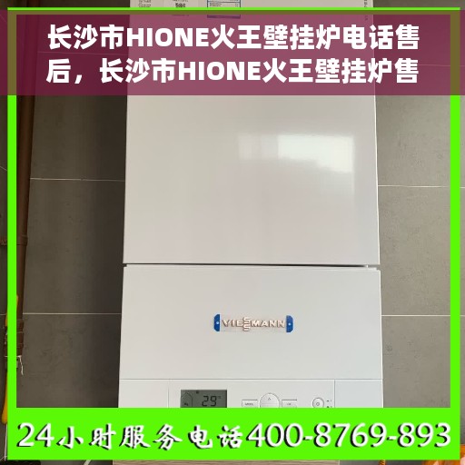 长沙市HIONE火王壁挂炉电话售后，长沙市HIONE火王壁挂炉售后电话服务专线