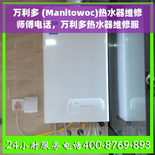 万利多 (Manitowoc)热水器维修师傅电话，万利多热水器维修服务热线及专业师傅联系方式揭秘