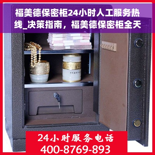 福美德保密柜24小时人工服务热线_决策指南，福美德保密柜全天候人工服务热线，决策者的贴心指南