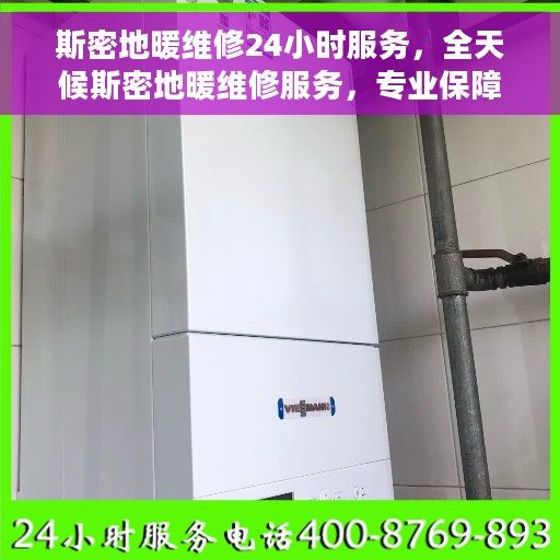斯密地暖维修24小时服务，全天候斯密地暖维修服务，专业保障温暖不断线