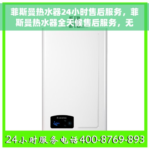 菲斯曼热水器24小时售后服务，菲斯曼热水器全天候售后服务，无忧保障您的温暖时刻