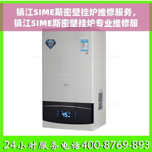 镇江SIME斯密壁挂炉维修服务，镇江SIME斯密壁挂炉专业维修服务团队