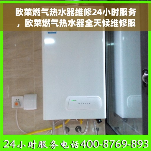 欧莱燃气热水器维修24小时服务，欧莱燃气热水器全天候维修服务保障