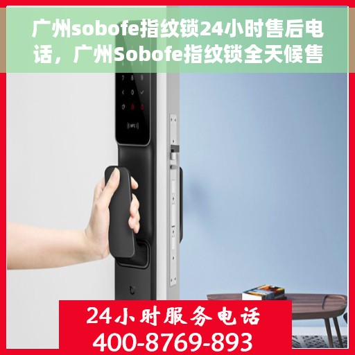广州sobofe指纹锁24小时售后电话，广州Sobofe指纹锁全天候售后电话支持服务
