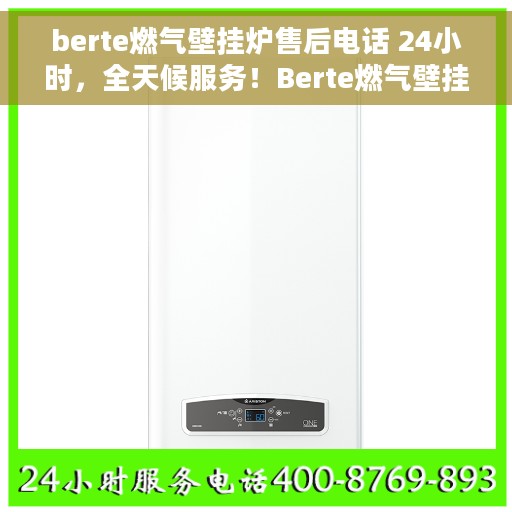 berte燃气壁挂炉售后电话 24小时，全天候服务！Berte燃气壁挂炉售后电话24小时在线支持