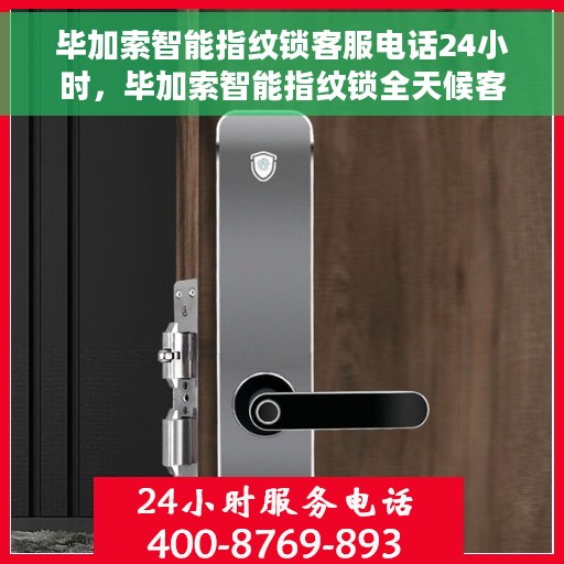 毕加索智能指纹锁客服电话24小时，毕加索智能指纹锁全天候客服热线支持