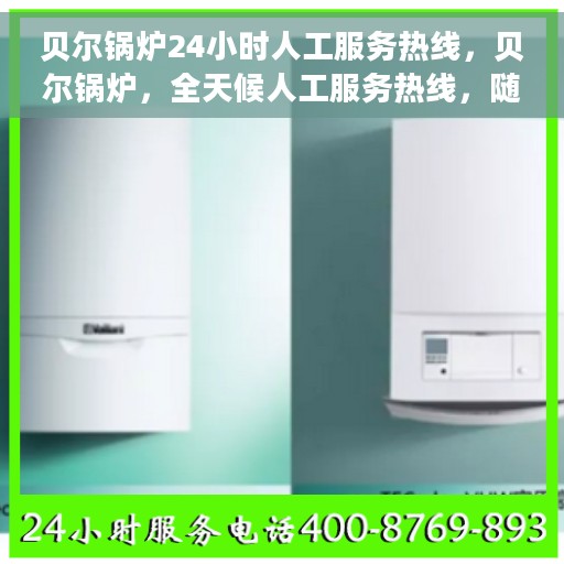 贝尔锅炉24小时人工服务热线，贝尔锅炉，全天候人工服务热线，随时为您解答疑问