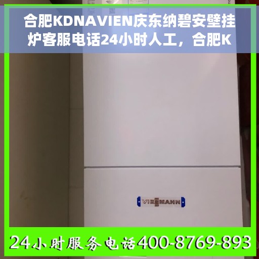 合肥KDNAVIEN庆东纳碧安壁挂炉客服电话24小时人工，合肥KDNAVIEN庆东纳碧安壁挂炉全天候在线客服热线解析