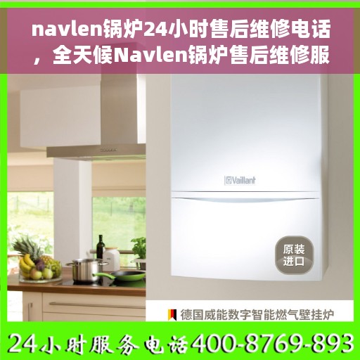 navlen锅炉24小时售后维修电话，全天候Navlen锅炉售后维修服务热线