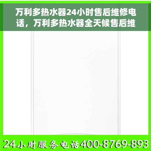 万利多热水器24小时售后维修电话，万利多热水器全天候售后维修服务热线