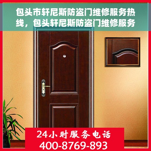 包头市轩尼斯防盗门维修服务热线，包头轩尼斯防盗门维修服务热线，专业解决您的安全门问题
