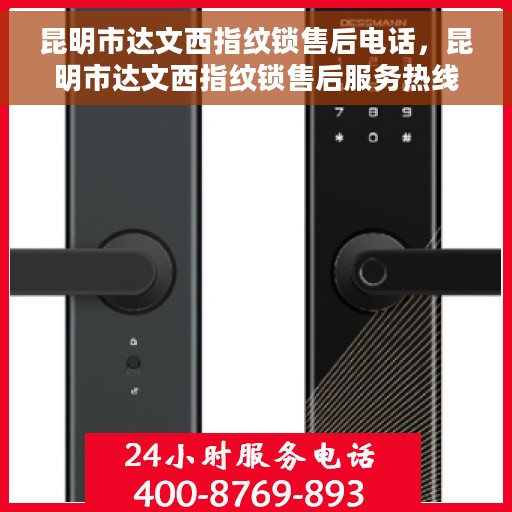 昆明市达文西指纹锁售后电话，昆明市达文西指纹锁售后服务热线及电话汇总
