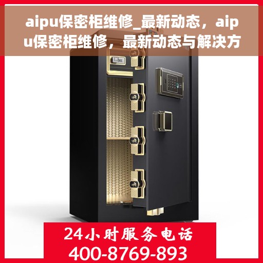 aipu保密柜维修_最新动态，aipu保密柜维修，最新动态与解决方案