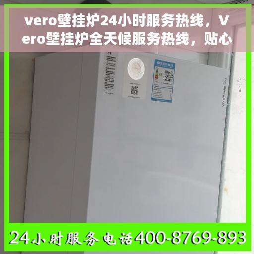 vero壁挂炉24小时服务热线，Vero壁挂炉全天候服务热线，贴心关怀您的温暖生活