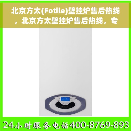 北京方太(Fotile)壁挂炉售后热线，北京方太壁挂炉售后热线，专业维修与贴心服务