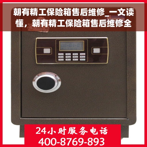 朝有精工保险箱售后维修_一文读懂，朝有精工保险箱售后维修全攻略，轻松解决您的维修难题