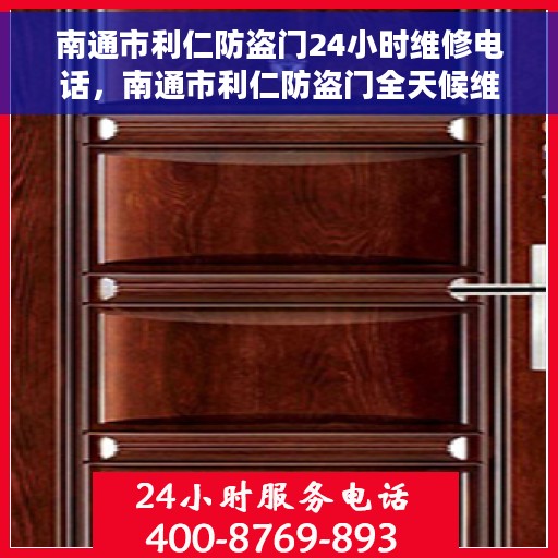 南通市利仁防盗门24小时维修电话，南通市利仁防盗门全天候维修服务热线