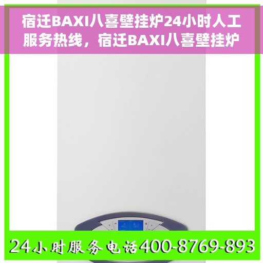 宿迁BAXI八喜壁挂炉24小时人工服务热线，宿迁BAXI八喜壁挂炉全天候人工服务热线支持，专业解答您的疑惑
