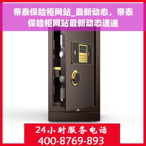 帝泰保险柜网站_最新动态，帝泰保险柜网站最新动态速递