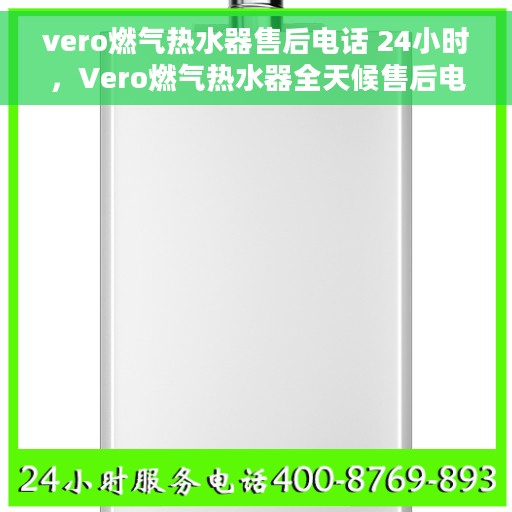 vero燃气热水器售后电话 24小时，Vero燃气热水器全天候售后电话，贴心服务随时在线