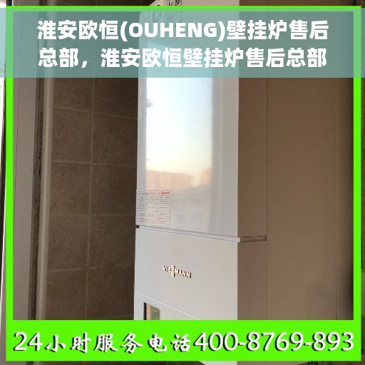 淮安欧恒(OUHENG)壁挂炉售后总部，淮安欧恒壁挂炉售后总部，专业维修与服务团队