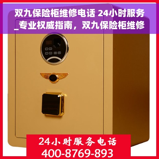 双九保险柜维修电话 24小时服务_专业权威指南，双九保险柜维修电话全天候服务，专业权威指南