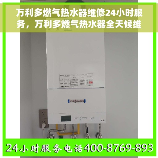 万利多燃气热水器维修24小时服务，万利多燃气热水器全天候维修服务，无忧保障您的热水体验