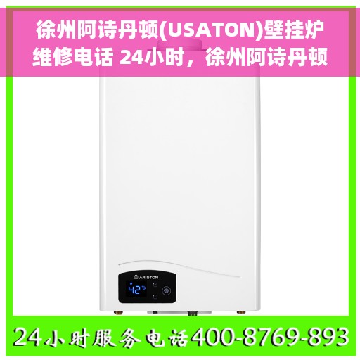 徐州阿诗丹顿(USATON)壁挂炉维修电话 24小时，徐州阿诗丹顿壁挂炉全天候维修服务热线