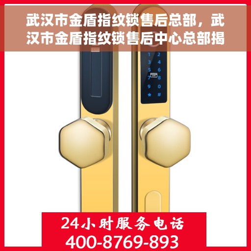 武汉市金盾指纹锁售后总部，武汉市金盾指纹锁售后中心总部揭秘