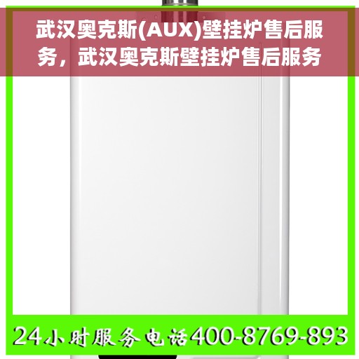 武汉奥克斯(AUX)壁挂炉售后服务，武汉奥克斯壁挂炉售后服务详解，专业团队，贴心保障