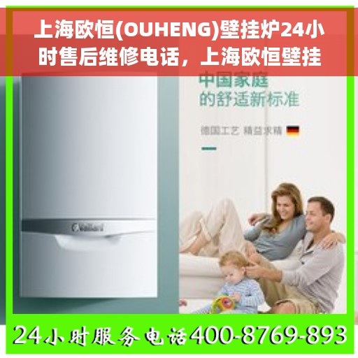 上海欧恒(OUHENG)壁挂炉24小时售后维修电话，上海欧恒壁挂炉全天候售后维修服务热线电话