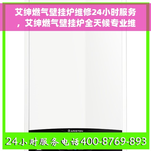 艾绅燃气壁挂炉维修24小时服务，艾绅燃气壁挂炉全天候专业维修服务
