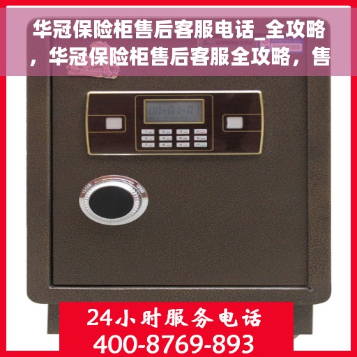 华冠保险柜售后客服电话_全攻略，华冠保险柜售后客服全攻略，售后电话一键查询