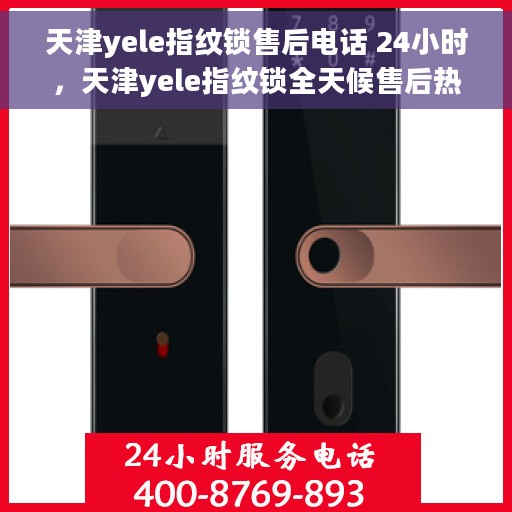 天津yele指纹锁售后电话 24小时，天津yele指纹锁全天候售后热线，贴心服务随叫随到