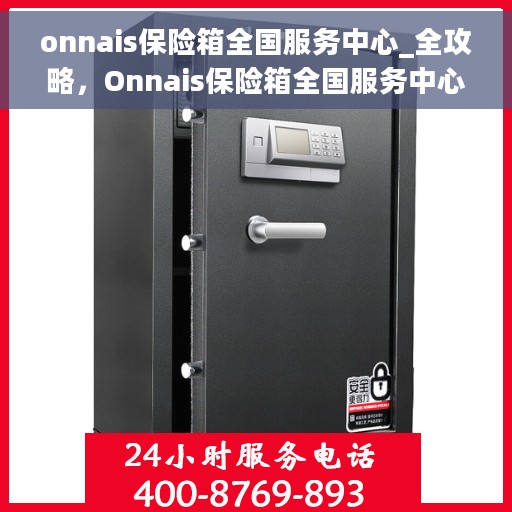 onnais保险箱全国服务中心_全攻略，Onnais保险箱全国服务中心，一站式服务全攻略