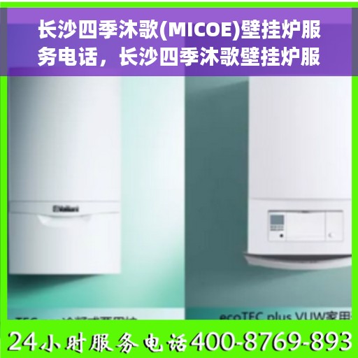 长沙四季沐歌(MICOE)壁挂炉服务电话，长沙四季沐歌壁挂炉服务热线及售后支持团队联系方式解析