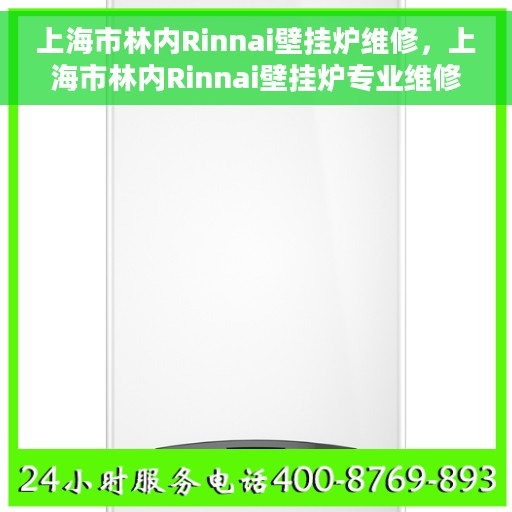 上海市林内Rinnai壁挂炉维修，上海市林内Rinnai壁挂炉专业维修服务