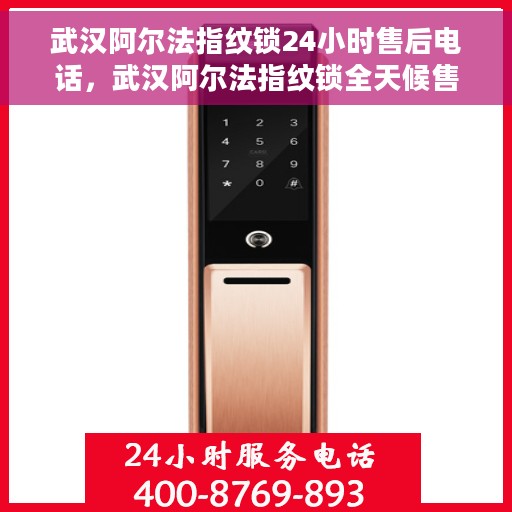 武汉阿尔法指纹锁24小时售后电话，武汉阿尔法指纹锁全天候售后热线，贴心服务，24小时无忧保障