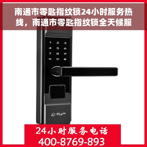 南通市零匙指纹锁24小时服务热线，南通市零匙指纹锁全天候服务热线，贴心守护您的安全之门