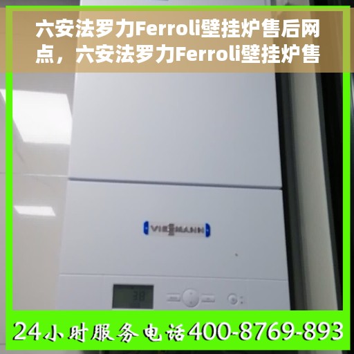 六安法罗力Ferroli壁挂炉售后网点，六安法罗力Ferroli壁挂炉售后服务中心，专业维修与保养网点