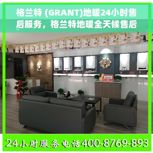 格兰特 (GRANT)地暖24小时售后服务，格兰特地暖全天候售后服务，细致关怀，温暖您的每一天