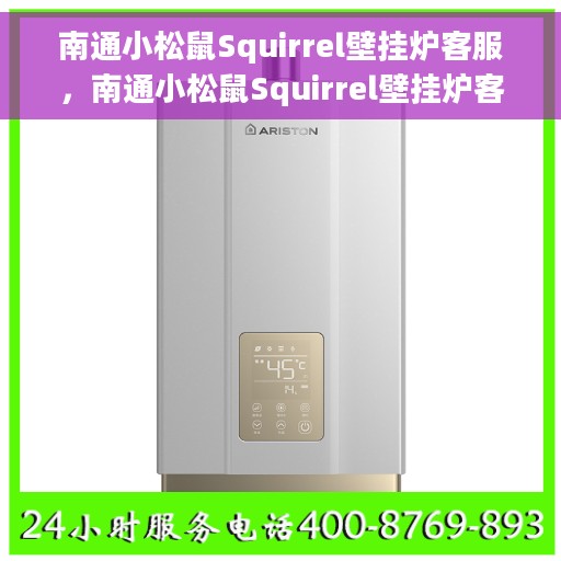 南通小松鼠Squirrel壁挂炉客服，南通小松鼠Squirrel壁挂炉客户服务支持中心介绍与咨询指南