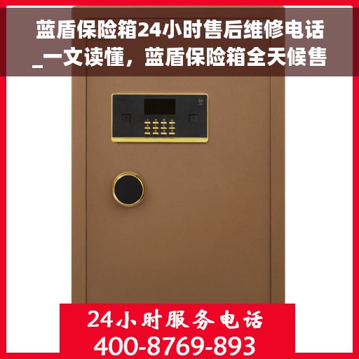 蓝盾保险箱24小时售后维修电话_一文读懂，蓝盾保险箱全天候售后维修指南，24小时售后电话全解析