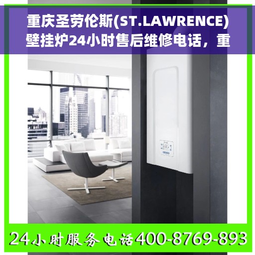 重庆圣劳伦斯(ST.LAWRENCE)壁挂炉24小时售后维修电话，重庆圣劳伦斯壁挂炉全天候售后维修服务热线公布！专业保障，贴心关怀。