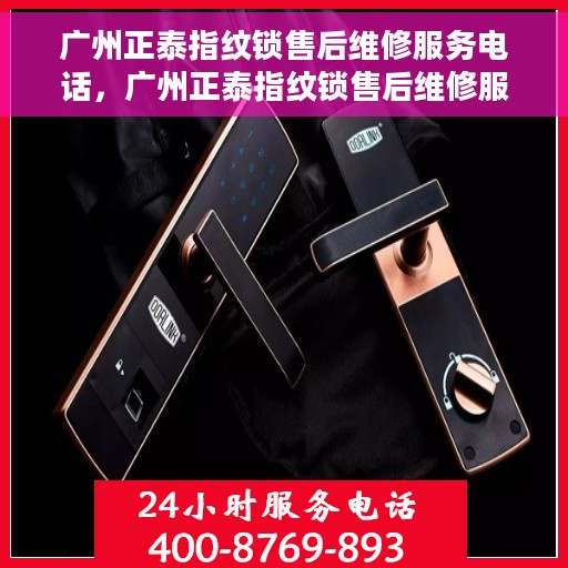 广州正泰指纹锁售后维修服务电话，广州正泰指纹锁售后维修服务热线及专业解决方案