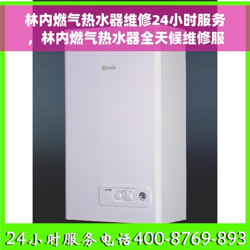 林内燃气热水器维修24小时服务，林内燃气热水器全天候维修服务，保障您的温暖不断线