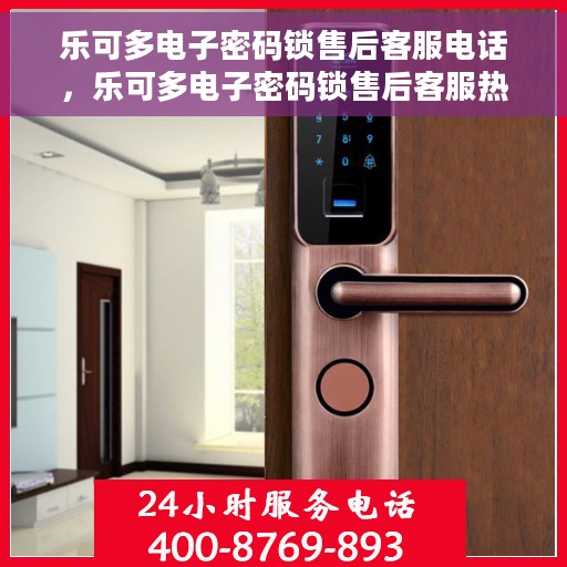 乐可多电子密码锁售后客服电话，乐可多电子密码锁售后客服热线，专业解答与售后无忧服务