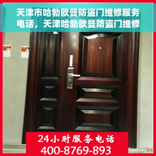 天津市哈勃欧曼防盗门维修服务电话，天津哈勃欧曼防盗门维修服务热线及电话详解